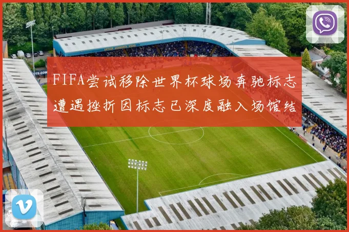 FIFA尝试移除世界杯球场奔驰标志遭遇挫折因标志已深度融入场馆结构