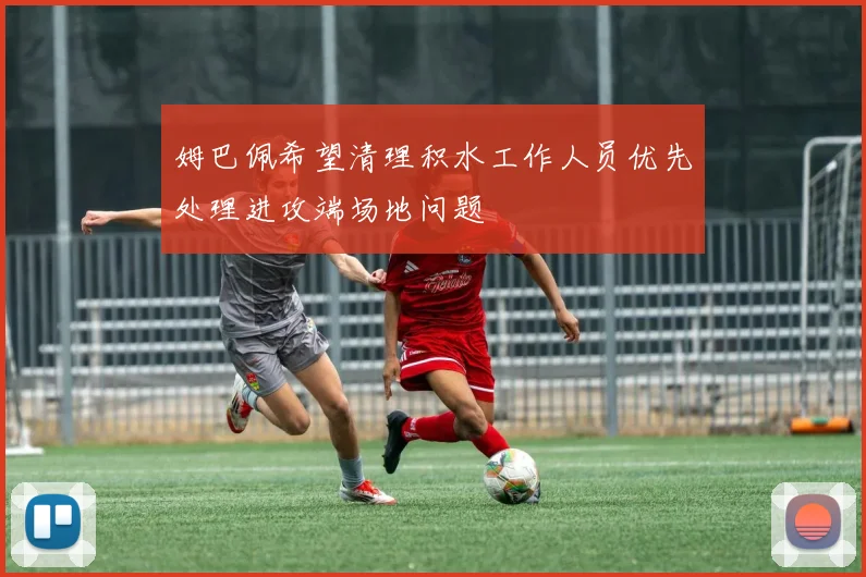 姆巴佩希望清理积水工作人员优先处理进攻端场地问题