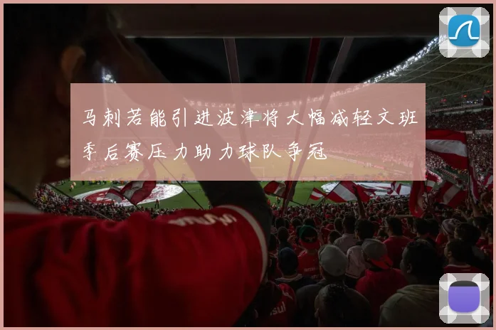 马刺若能引进波津将大幅减轻文班季后赛压力助力球队争冠