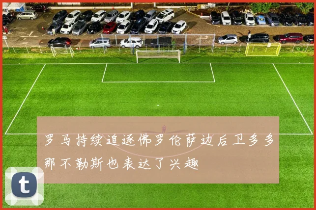 罗马持续追逐佛罗伦萨边后卫多多那不勒斯也表达了兴趣