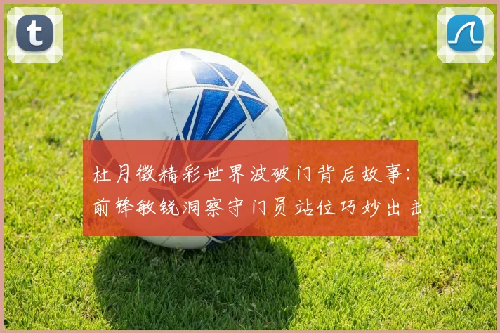 杜月徵精彩世界波破门背后故事：前锋敏锐洞察守门员站位巧妙出击