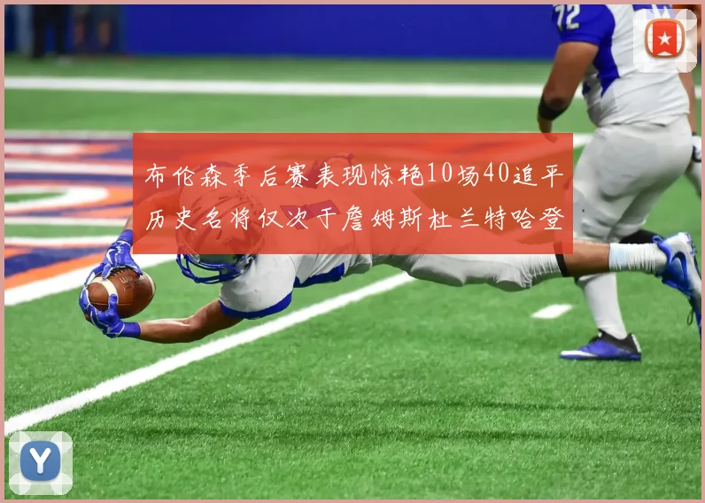 布伦森季后赛表现惊艳10场40追平历史名将仅次于詹姆斯杜兰特哈登