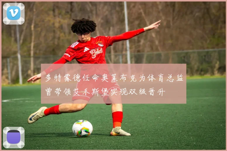 多特蒙德任命奥莱布克为体育总监曾带领艾禾斯堡实现双级晋升