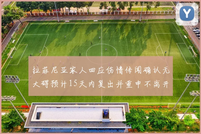 拉菲尼亚家人回应伤情传闻确认无大碍预计15天内复出并重申不离开巴萨