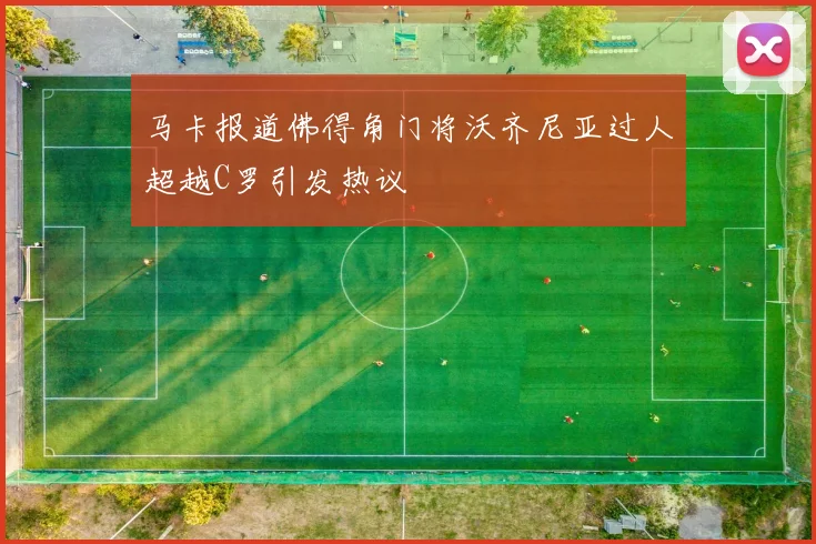 马卡报道佛得角门将沃齐尼亚过人超越C罗引发热议