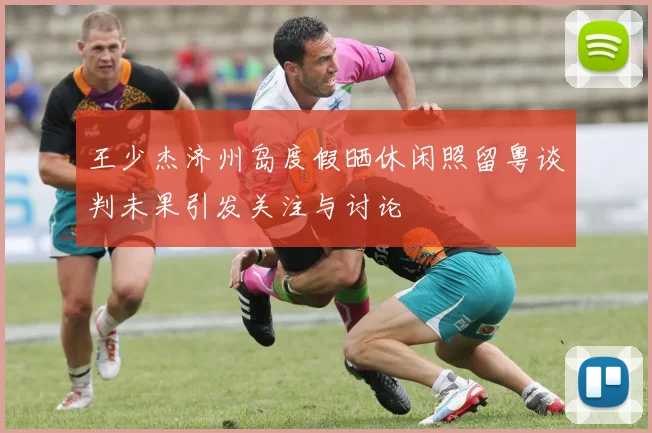 王少杰济州岛度假晒休闲照留粤谈判未果引发关注与讨论