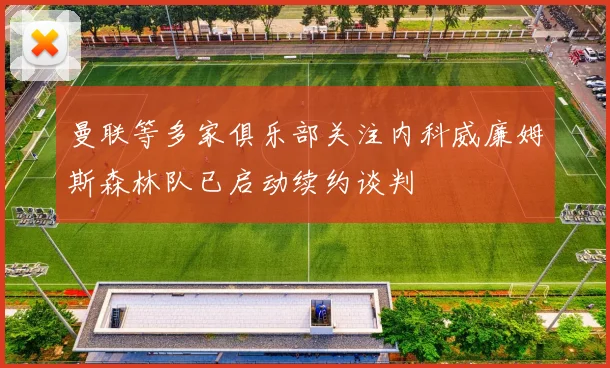 曼联等多家俱乐部关注内科威廉姆斯森林队已启动续约谈判