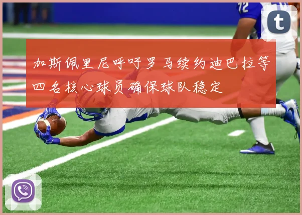 加斯佩里尼呼吁罗马续约迪巴拉等四名核心球员确保球队稳定