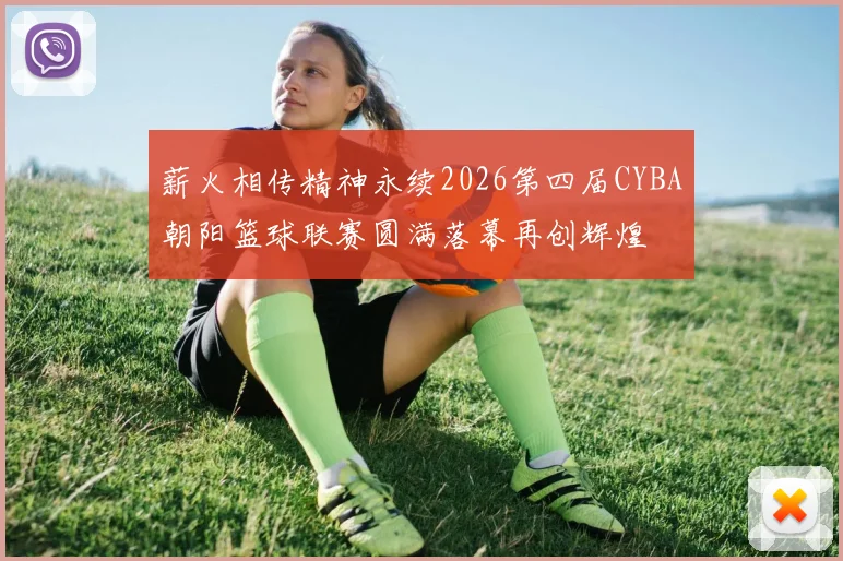 薪火相传精神永续2026第四届CYBA朝阳篮球联赛圆满落幕再创辉煌